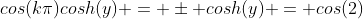 cos(k\pi)cosh(y) = \pm cosh(y) = cos(2)