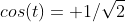 cos(t)= 1/\sqrt{2}