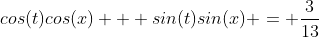cos(t)cos(x) + sin(t)sin(x) = \frac{3}{13}