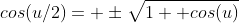 cos(u/2)= \pm\sqrt{1+ cos(u)}