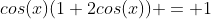 cos(x)(1+2cos(x)) = 1
