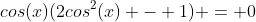 cos(x)(2cos^2(x) - 1) = 0