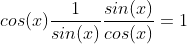 cos(x)\frac{1}{sin(x)}\frac{sin(x)}{cos(x)}=1