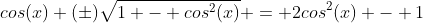cos(x) (\pm)\sqrt{1 - cos^2(x)} = 2cos^2(x) - 1