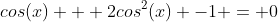 cos(x) + 2cos^2(x) -1 = 0