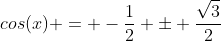 cos(x) = -\frac{1}{2} \pm \frac{\sqrt{3}}{2}