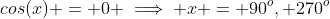 cos(x) = 0 \implies x = 90^o, 270^o