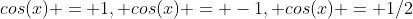 cos(x) = 1, cos(x) = -1, cos(x) = 1/2