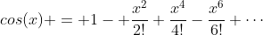 cos(x) = 1- \frac{x^2}{2!}+\frac{x^4}{4!}-\frac{x^6}{6!}+\cdots