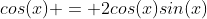 cos(x) = 2cos(x)sin(x)