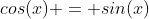cos(x) = sin(x)