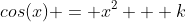 cos(x) = x^2 + k