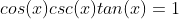 cos(x)csc(x)tan(x)=1