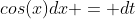 cos(x)dx = dt