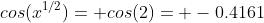 cos(x^{1/2})= cos(2)= -0.4161