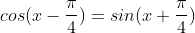 cos(x-\frac{\pi}{4})=sin(x+\frac{\pi}{4})