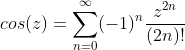 cos(z)=\sum_{n=0}^{\infty}(-1)^n\frac{z^{2n}}{(2n)!}