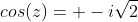 cos(z)= -i\sqrt{2}
