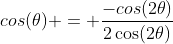 cos\(\theta) = \frac{-cos(2\theta)}{2\cos(2\theta)}