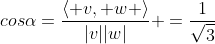 cos\alpha=\frac{\langle v, w \rangle}{|v||w|} =\frac{1}{\sqrt{3}}
