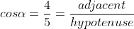 cos\alpha=\frac{4}{5}=\frac{adjacent}{hypotenuse}