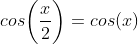 cos\bigg(\frac{x}{2}\bigg)=cos(x)