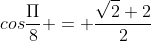 cos\frac{\Pi}{8} = \frac{\sqrt2+2}{2}