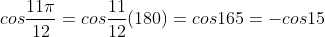 cos\frac{11\pi}{12}=cos\frac{11}{12}(180)=cos165=-cos15
