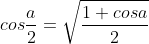 cos\frac{a}{2}=\sqrt{\frac{1+cosa}{2}}