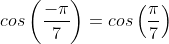 cos\left(\frac{-\pi}{7}\right)=cos\left(\frac{\pi}{7}\right)