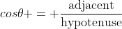 cos\theta = \frac{\text{adjacent}}{\text{hypotenuse}}