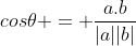 cos\theta = \frac{a.b}{|a||b|}