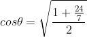 cos\theta=\sqrt{\frac{1+\frac{24}{7}}{2}