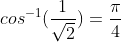 cos^{-1}(\frac{1}{\sqrt{2}})=\frac{\pi}{4}