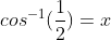 cos^{-1}(\frac{1}{2})=x