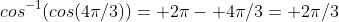 cos^{-1}(cos(4\pi/3))= 2\pi- 4\pi/3= 2\pi/3