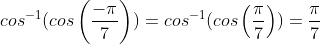cos^{-1}(cos\left(\frac{-\pi}{7}\right))=cos^{-1}(cos\left(\frac{\pi}{7}\right))=\frac{\pi}{7}