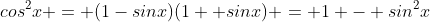 cos^{2}x = (1-sinx)(1+ sinx) = 1 - sin^{2}x
