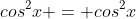 cos^{2}x = cos^{2}x