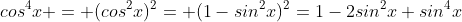 cos^{4}x = (cos^{2}x)^2= (1-sin^{2}x)^2=1-2sin^{2}x+sin^{4}x