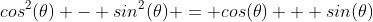cos^2(\theta) - sin^2(\theta) = cos(\theta) + sin(\theta)