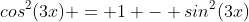 cos^2(3x) = 1 - sin^2(3x)