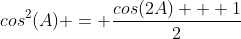 cos^2(A) = \frac{cos(2A) + 1}{2}
