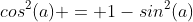 cos^2(a) = 1-sin^2(a)