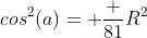 cos^2(a)= \frac {81}{R^2}