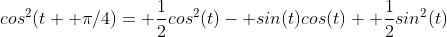 cos^2(t+ \pi/4)= \frac{1}{2}cos^2(t)- sin(t)cos(t)+ \frac{1}{2}sin^2(t)