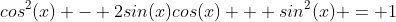 cos^2(x) - 2sin(x)cos(x) + sin^2(x) = 1