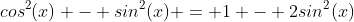 cos^2(x) - sin^2(x) = 1 - 2sin^2(x)