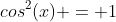cos^2(x) = 1