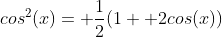 cos^2(x)= \frac{1}{2}(1+ 2cos(x))